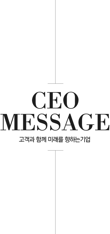 CEO MESSAGE 고객과 함꼐 미래를 향하는 기업